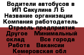 Водители автобусов в ИП Сакулина Л.Б › Название организации ­ Компания-работодатель › Отрасль предприятия ­ Другое › Минимальный оклад ­ 1 - Все города Работа » Вакансии   . Кемеровская обл.,Березовский г.